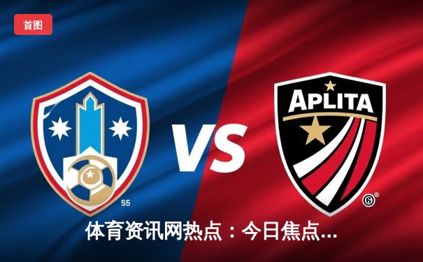 体育资讯网热点：今日焦点新闻