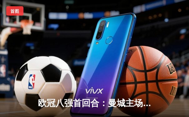 欧冠八强首回合：曼城主场3-1逆转皇马，德布劳内传射建功