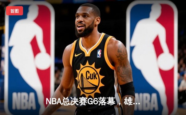 NBA总决赛G6落幕，雄鹿主场加时惊险夺冠