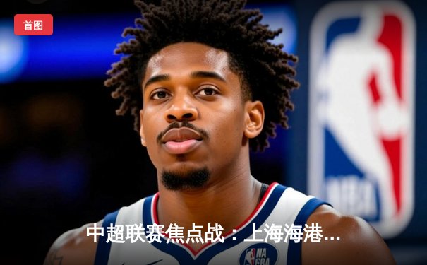 中超联赛焦点战：上海海港3-2力克山东泰山，奥斯卡传射建功