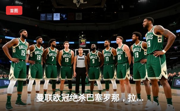 曼联欧冠绝杀巴塞罗那，拉什福德补时建功