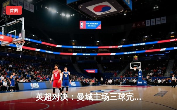 英超对决：曼城主场三球完胜阿森纳，哈兰德双响领跑射手榜