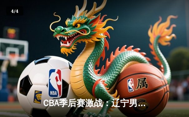 CBA季后赛激战：辽宁男篮加时险胜广东，总分2-1夺赛点 - 4