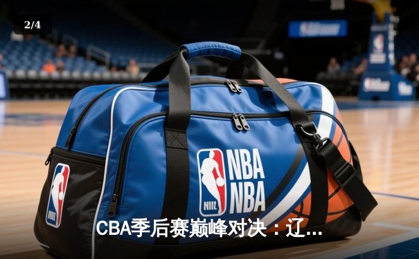 CBA季后赛巅峰对决：辽宁本钢加时逆转广东宏远，赵继伟砍35分创生涯新高 - 2