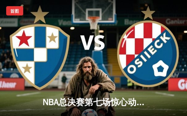 NBA总决赛第七场惊心动魄 勇士逆转凯尔特人夺冠