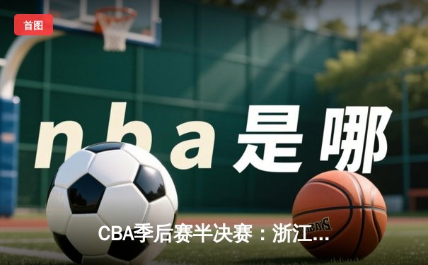 CBA季后赛半决赛：浙江稠州金租加时赛力克新疆广汇 吴前砍下35分创个人纪录