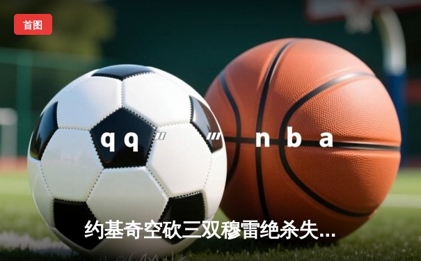 约基奇空砍三双穆雷绝杀失手，掘金加时憾负森林狼总分0-2落后