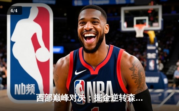 西部巅峰对决：掘金逆转森林狼，约基奇40+三双锁定赛点 - 4