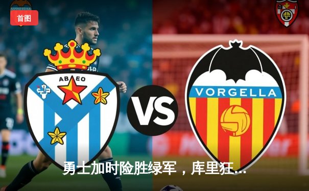 勇士加时险胜绿军，库里狂砍43分率队夺赛点